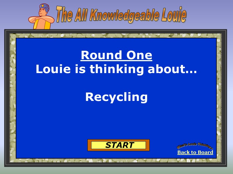 Back to Board What's Louie Thinking? START Round One Louie is thinking about… 